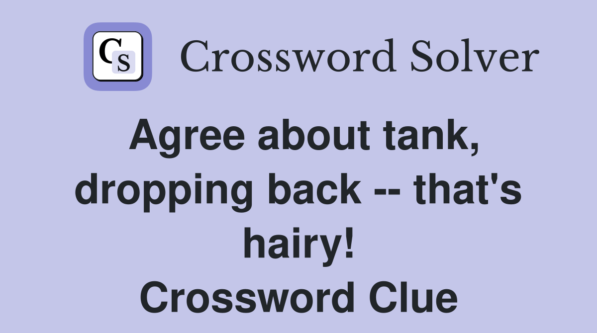 Agree about tank, dropping back that's hairy! Crossword Clue